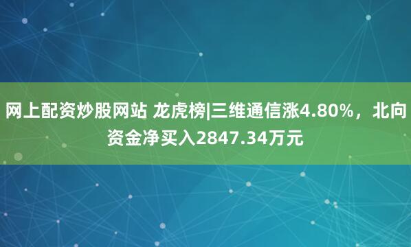 网上配资炒股网站 龙虎榜|三维通信涨4.80%，北向资金净买入2847.34万元