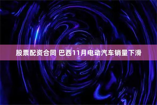 股票配资合同 巴西11月电动汽车销量下滑